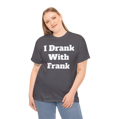 I Drank With Frank T-Shirt | Funny Drinking Novelty Tee by Taglines Gift Co.