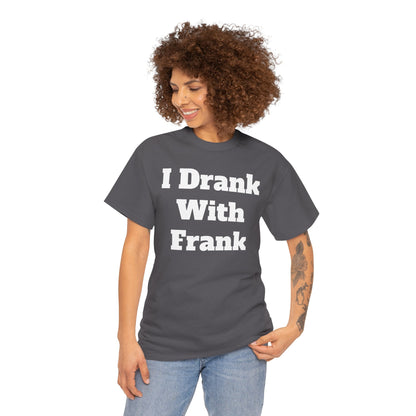 I Drank With Frank T-Shirt | Funny Drinking Novelty Tee by Taglines Gift Co.