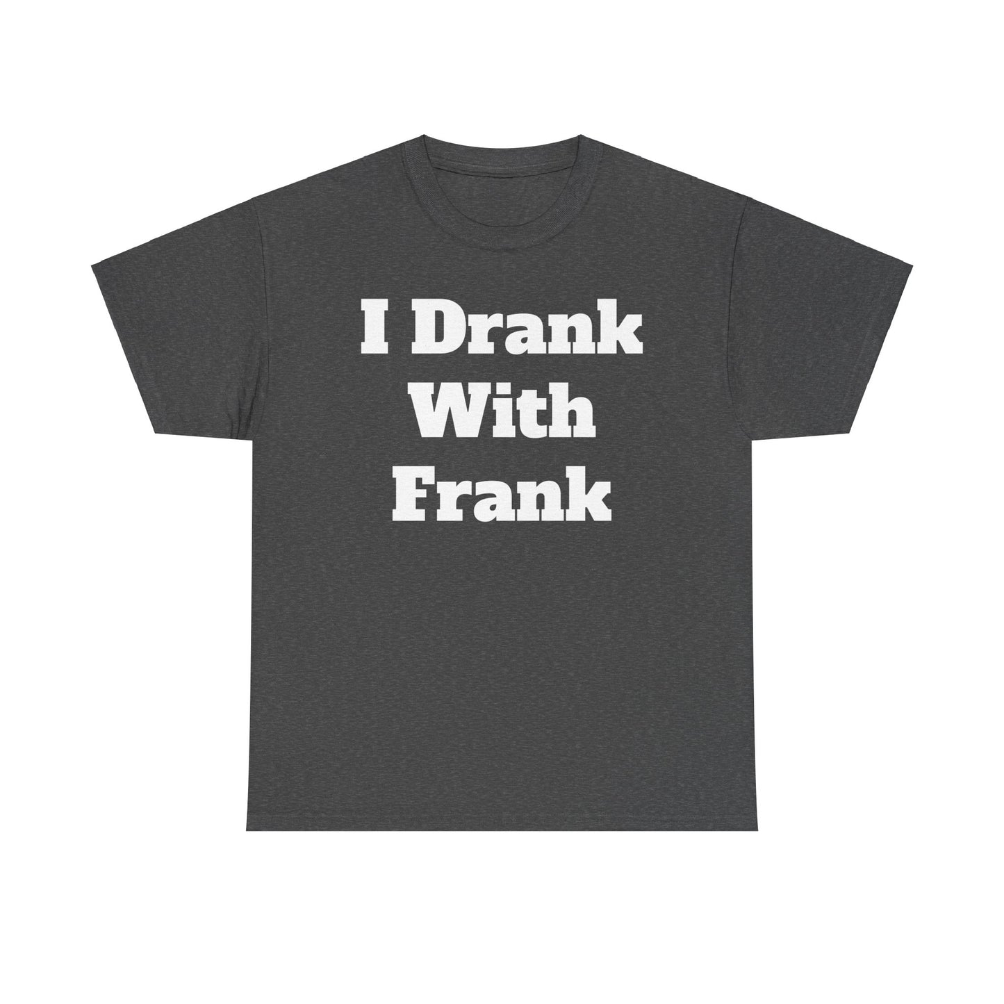 I Drank With Frank T-Shirt | Funny Drinking Novelty Tee by Taglines Gift Co.