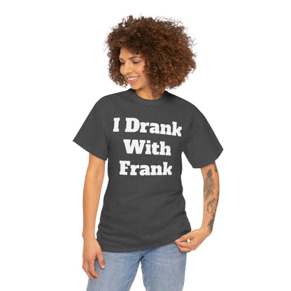 I Drank With Frank T-Shirt | Funny Drinking Novelty Tee by Taglines Gift Co.