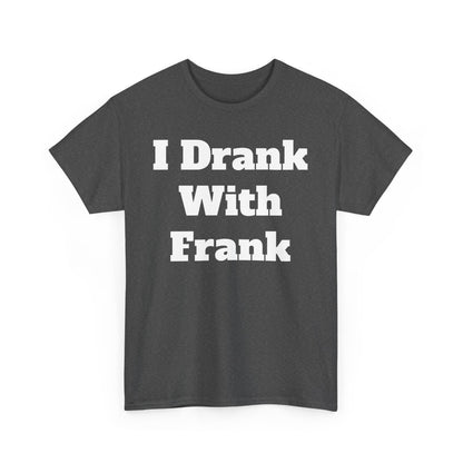 I Drank With Frank T-Shirt | Funny Drinking Novelty Tee by Taglines Gift Co.