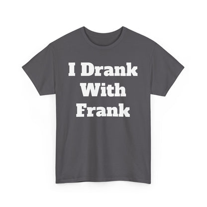 I Drank With Frank T-Shirt | Funny Drinking Novelty Tee by Taglines Gift Co.